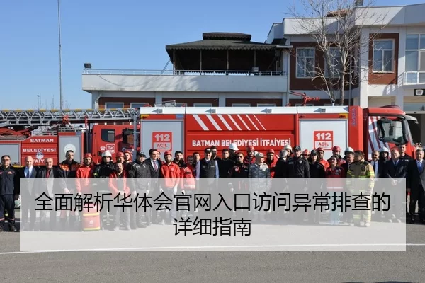 全面解析华体会官网入口访问异常排查的详细指南
