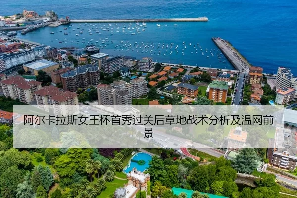 阿尔卡拉斯女王杯首秀过关后草地战术分析及温网前景