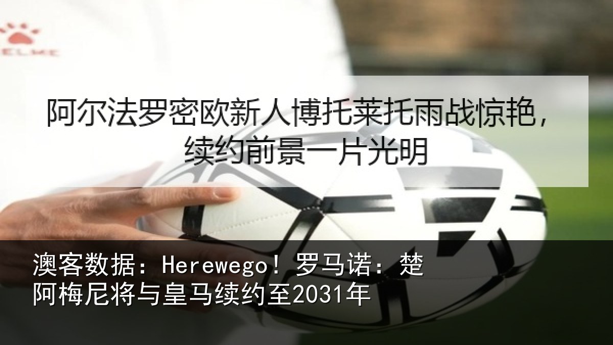澳客数据：Herewego！罗马诺：楚阿相关情况至2031年