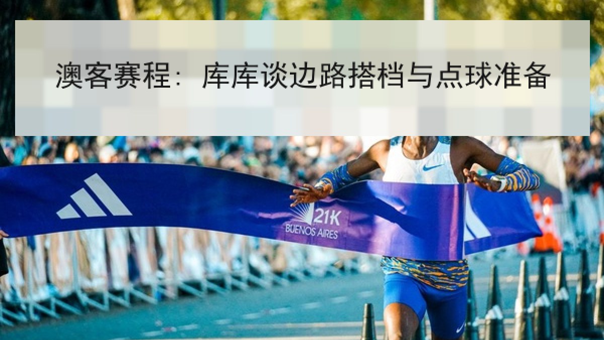 澳客赛程: 库库谈边路搭档与点球准备
