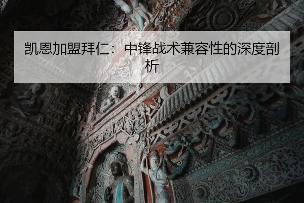 凯恩加盟拜仁：中锋战术兼容性的深度剖析