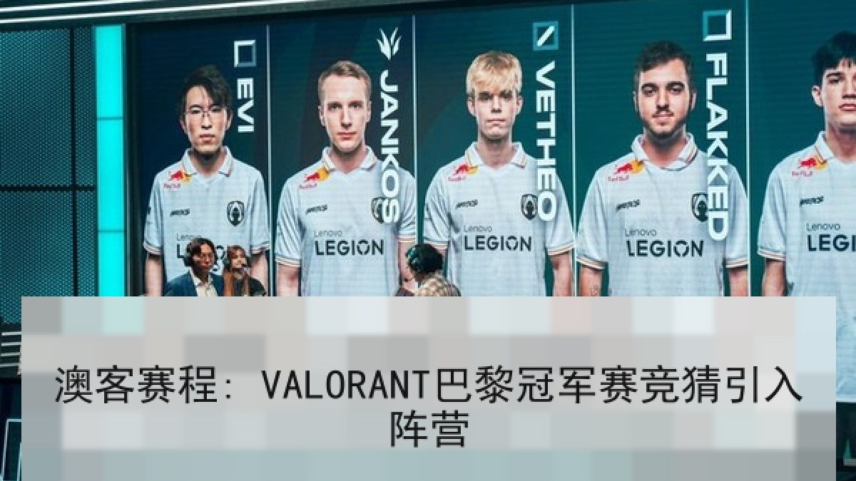 澳客赛程: VALORANT巴黎冠军赛竞猜引入阵营