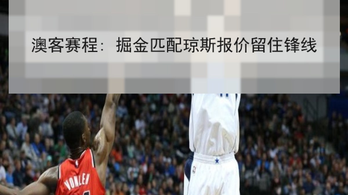 澳客赛程: 掘金匹配琼斯报价留住锋线
