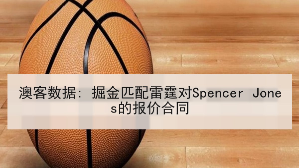 澳客数据: 掘金匹配雷霆对Spencer Jones的报价合同