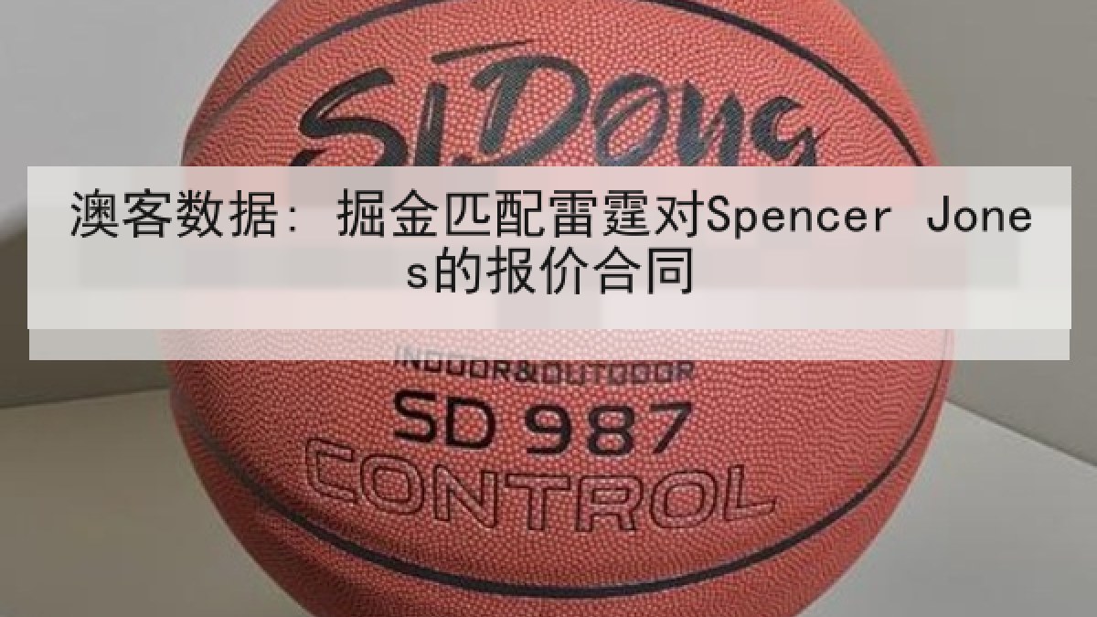 澳客数据: 掘金匹配雷霆对Spencer Jones的报价合同