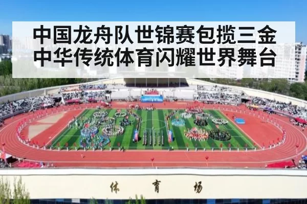 中国龙舟队世锦赛包揽三金中华传统体育闪耀世界舞台