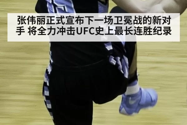 张伟丽正式宣布下一场卫冕战的新对手 将全力冲击UFC史上最长连胜纪录